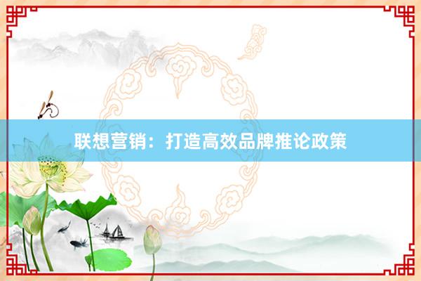 联想营销：打造高效品牌推论政策
