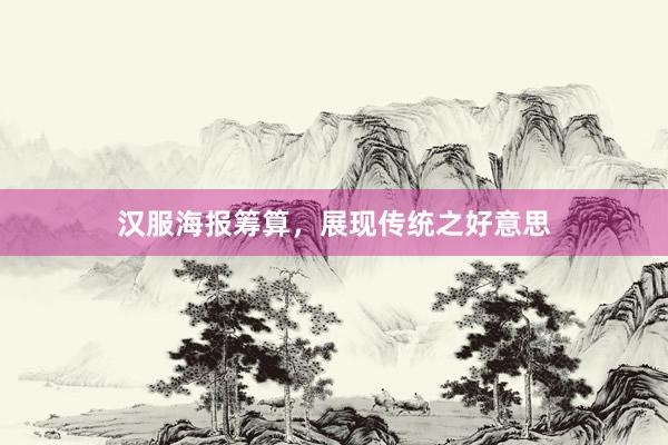 汉服海报筹算，展现传统之好意思