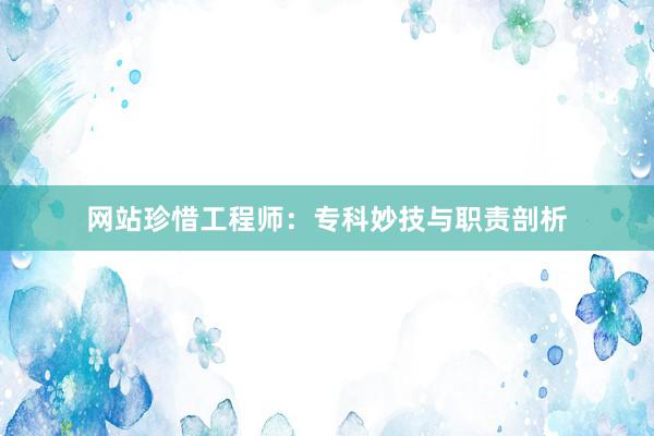 网站珍惜工程师：专科妙技与职责剖析