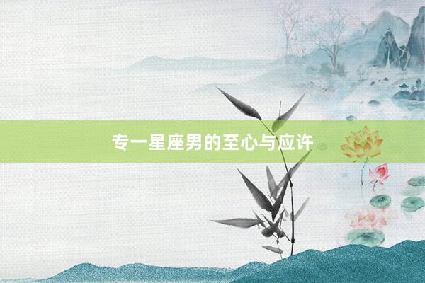 专一星座男的至心与应许
