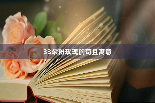 33朵粉玫瑰的苟且寓意