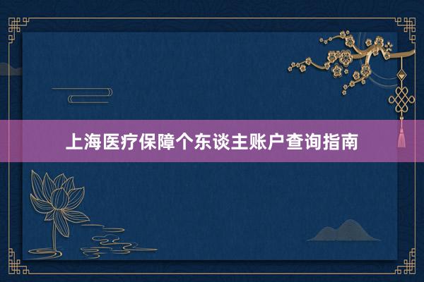 上海医疗保障个东谈主账户查询指南