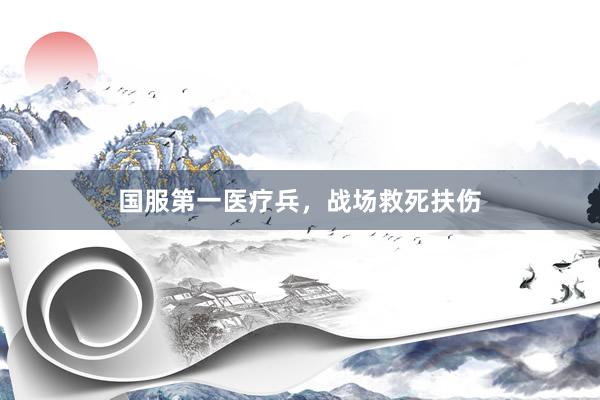 国服第一医疗兵，战场救死扶伤