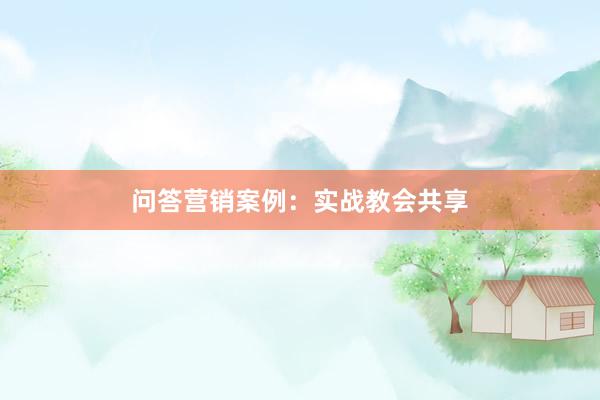 问答营销案例：实战教会共享