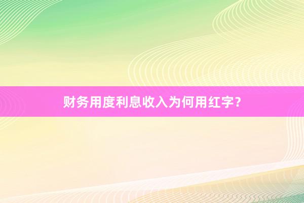 财务用度利息收入为何用红字？